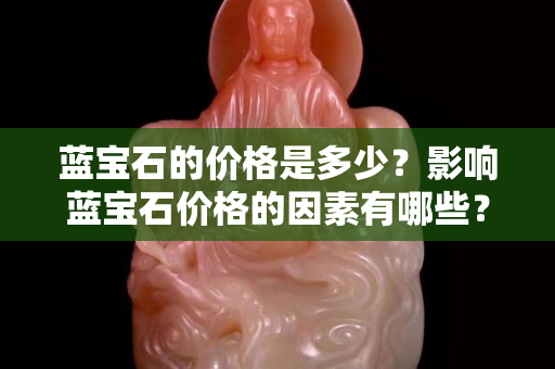 藍寶石的價格是多少？影響藍寶石價格的因素有哪些？