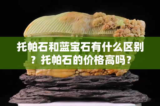 托帕石和藍寶石有什么區別？托帕石的價格高嗎？
