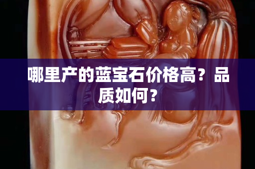 哪里產(chǎn)的藍寶石價格高？品質(zhì)如何？