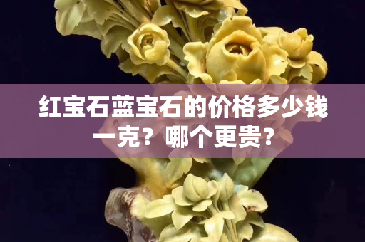 紅寶石藍寶石的價格多少錢一克？哪個更貴？