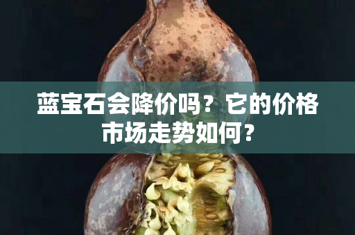 藍寶石會降價嗎？它的價格市場走勢如何？