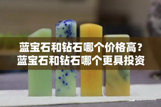 藍寶石和鉆石哪個價格高？藍寶石和鉆石哪個更具投資價值？