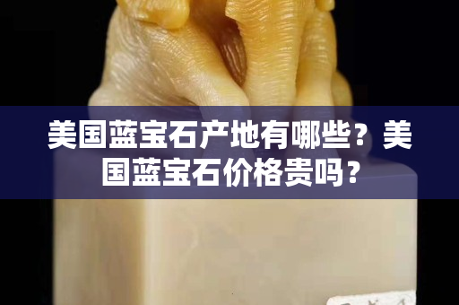 美國藍寶石產地有哪些？美國藍寶石價格貴嗎？