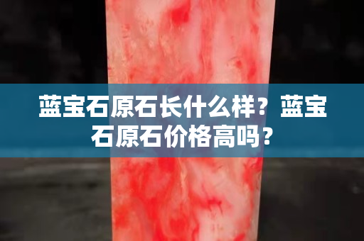 藍寶石原石長什么樣？藍寶石原石價格高嗎？