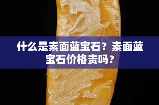 什么是素面藍(lán)寶石？素面藍(lán)寶石價(jià)格貴嗎？