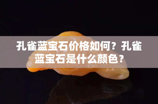 孔雀藍寶石價格如何？孔雀藍寶石是什么顏色？