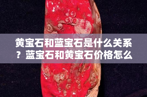 黃寶石和藍寶石是什么關系？藍寶石和黃寶石價格怎么評估？
