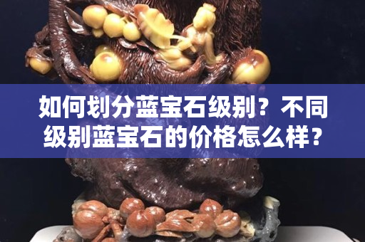 如何劃分藍(lán)寶石級(jí)別？不同級(jí)別藍(lán)寶石的價(jià)格怎么樣？