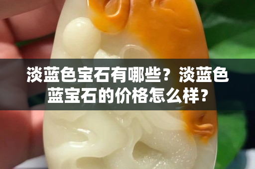 淡藍色寶石有哪些？淡藍色藍寶石的價格怎么樣？