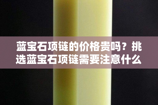 藍(lán)寶石項鏈的價格貴嗎？挑選藍(lán)寶石項鏈需要注意什么？