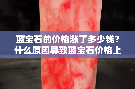 藍(lán)寶石的價格漲了多少錢？什么原因?qū)е滤{(lán)寶石價格上漲？