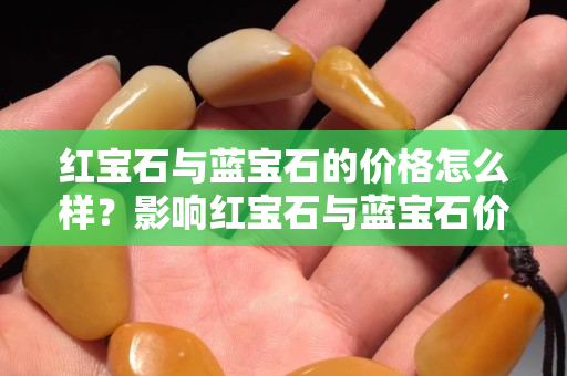 紅寶石與藍寶石的價格怎么樣？影響紅寶石與藍寶石價格的因素有哪些？