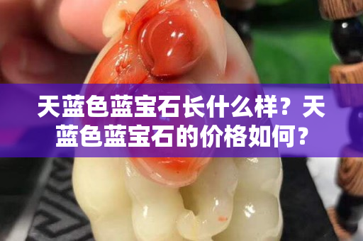 天藍色藍寶石長什么樣？天藍色藍寶石的價格如何？