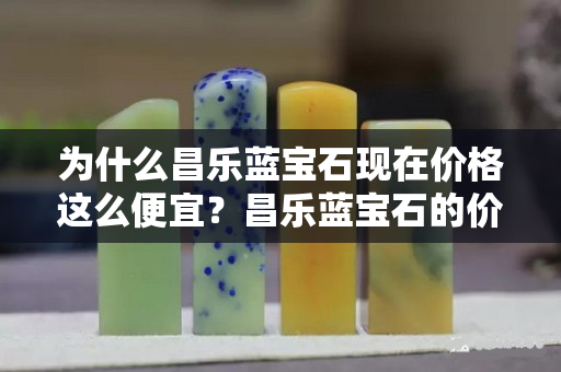 為什么昌樂藍(lán)寶石現(xiàn)在價(jià)格這么便宜？昌樂藍(lán)寶石的價(jià)格未來會上漲嗎？