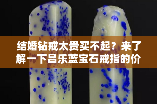 結(jié)婚鉆戒太貴買(mǎi)不起？來(lái)了解一下昌樂(lè)藍(lán)寶石戒指的價(jià)格吧！