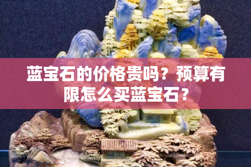 藍(lán)寶石的價(jià)格貴嗎？預(yù)算有限怎么買(mǎi)藍(lán)寶石？