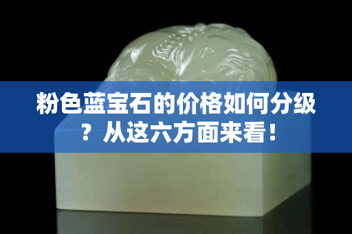 粉色藍寶石的價格如何分級？從這六方面來看！
