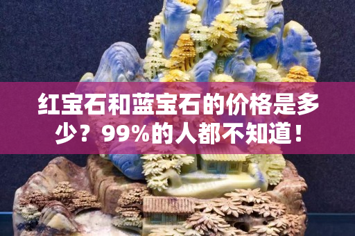 紅寶石和藍寶石的價格是多少？99%的人都不知道！