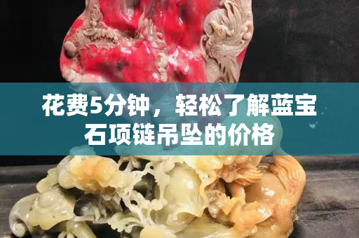 花費5分鐘，輕松了解藍寶石項鏈吊墜的價格