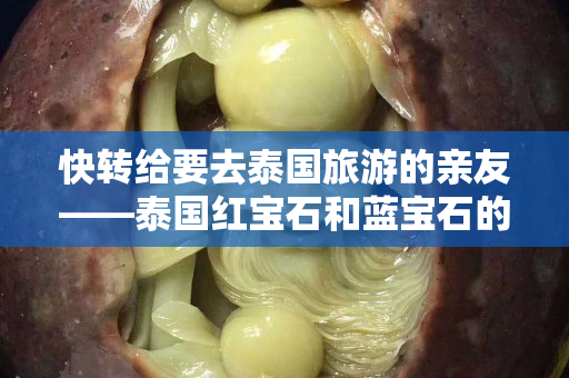快轉給要去泰國旅游的親友——泰國紅寶石和藍寶石的價格怎么看！