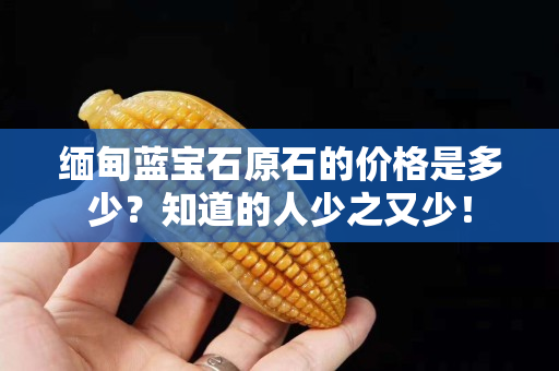 緬甸藍寶石原石的價格是多少？知道的人少之又少！