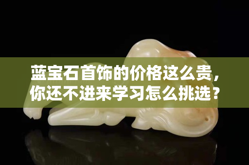 藍寶石首飾的價格這么貴，你還不進來學習怎么挑選？