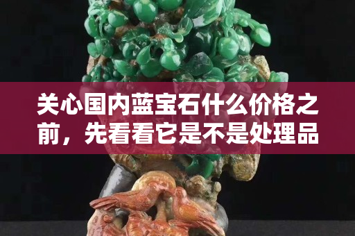 關心國內藍寶石什么價格之前，先看看它是不是處理品吧！