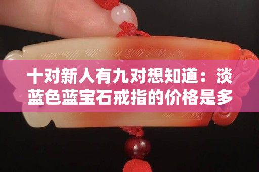 十對新人有九對想知道：淡藍色藍寶石戒指的價格是多少？