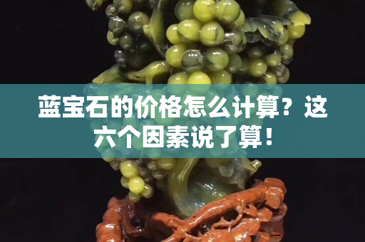 藍寶石的價格怎么計算？這六個因素說了算！