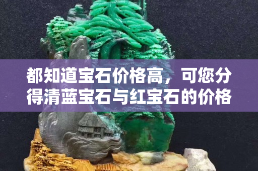 都知道寶石價格高，可您分得清藍寶石與紅寶石的價格誰更高嗎？