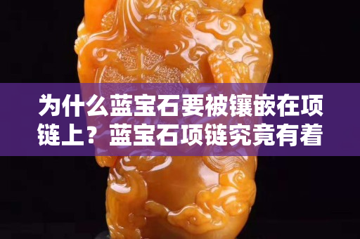 為什么藍寶石要被鑲嵌在項鏈上？藍寶石項鏈究竟有著多大的魅力？