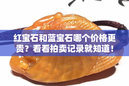 紅寶石和藍寶石哪個價格更貴？看看拍賣記錄就知道！