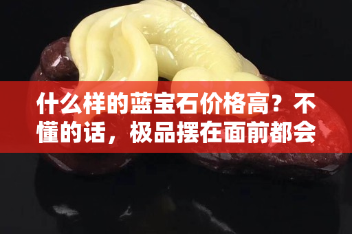 什么樣的藍寶石價格高？不懂的話，極品擺在面前都會錯過！