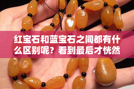紅寶石和藍寶石之間都有什么區別呢？看到最后才恍然大悟！