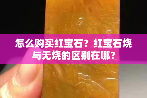怎么購買紅寶石？紅寶石燒與無燒的區別在哪？