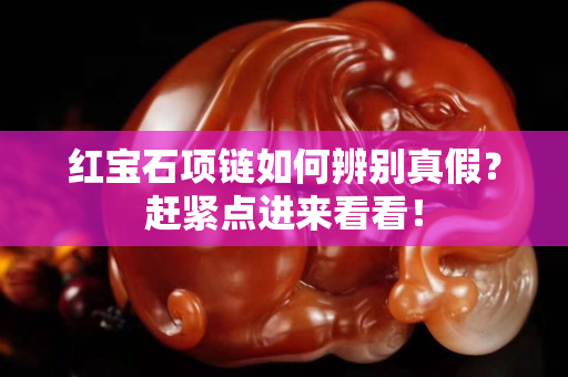 紅寶石項鏈如何辨別真假？趕緊點進來看看！