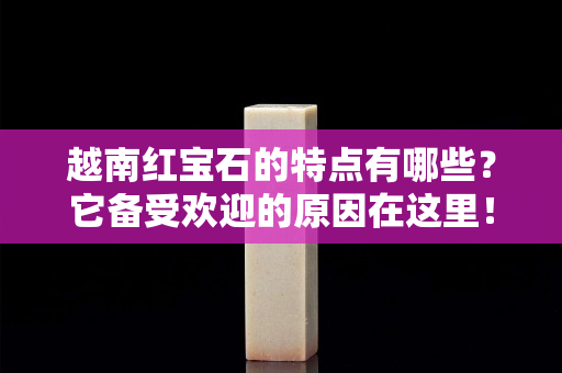 越南紅寶石的特點有哪些？它備受歡迎的原因在這里！