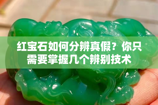 紅寶石如何分辨真假？你只需要掌握幾個辨別技術(shù)