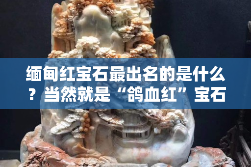 緬甸紅寶石最出名的是什么？當然就是“鴿血紅”寶石！