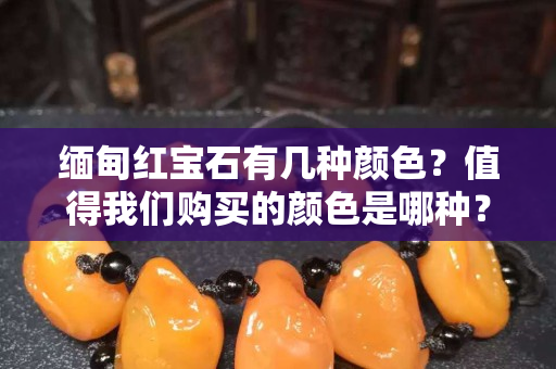緬甸紅寶石有幾種顏色？值得我們購買的顏色是哪種？