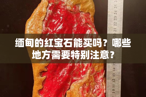 緬甸的紅寶石能買嗎？哪些地方需要特別注意？