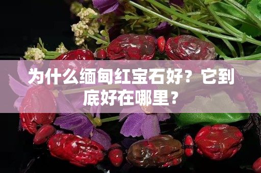 為什么緬甸紅寶石好？它到底好在哪里？