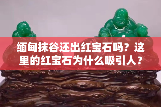 緬甸抹谷還出紅寶石嗎？這里的紅寶石為什么吸引人？
