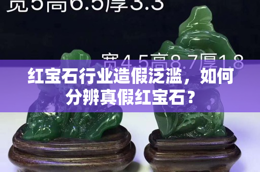 紅寶石行業(yè)造假泛濫，如何分辨真假紅寶石？