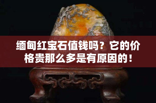 緬甸紅寶石值錢嗎？它的價格貴那么多是有原因的！