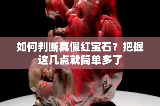 如何判斷真假紅寶石？把握這幾點就簡單多了