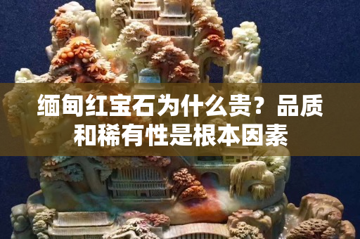 緬甸紅寶石為什么貴？品質(zhì)和稀有性是根本因素