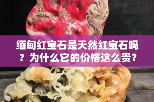 緬甸紅寶石是天然紅寶石嗎？為什么它的價格這么貴？