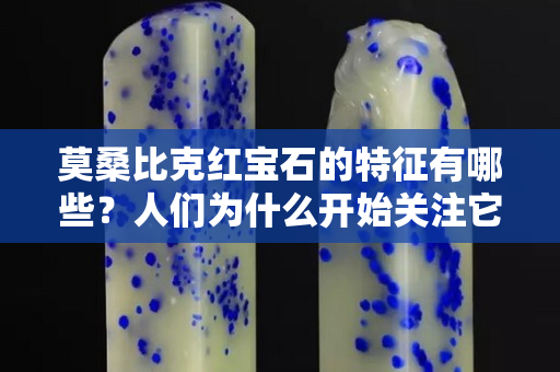 莫桑比克紅寶石的特征有哪些？人們為什么開始關注它？