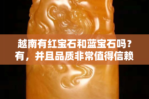 越南有紅寶石和藍寶石嗎？有，并且品質非常值得信賴